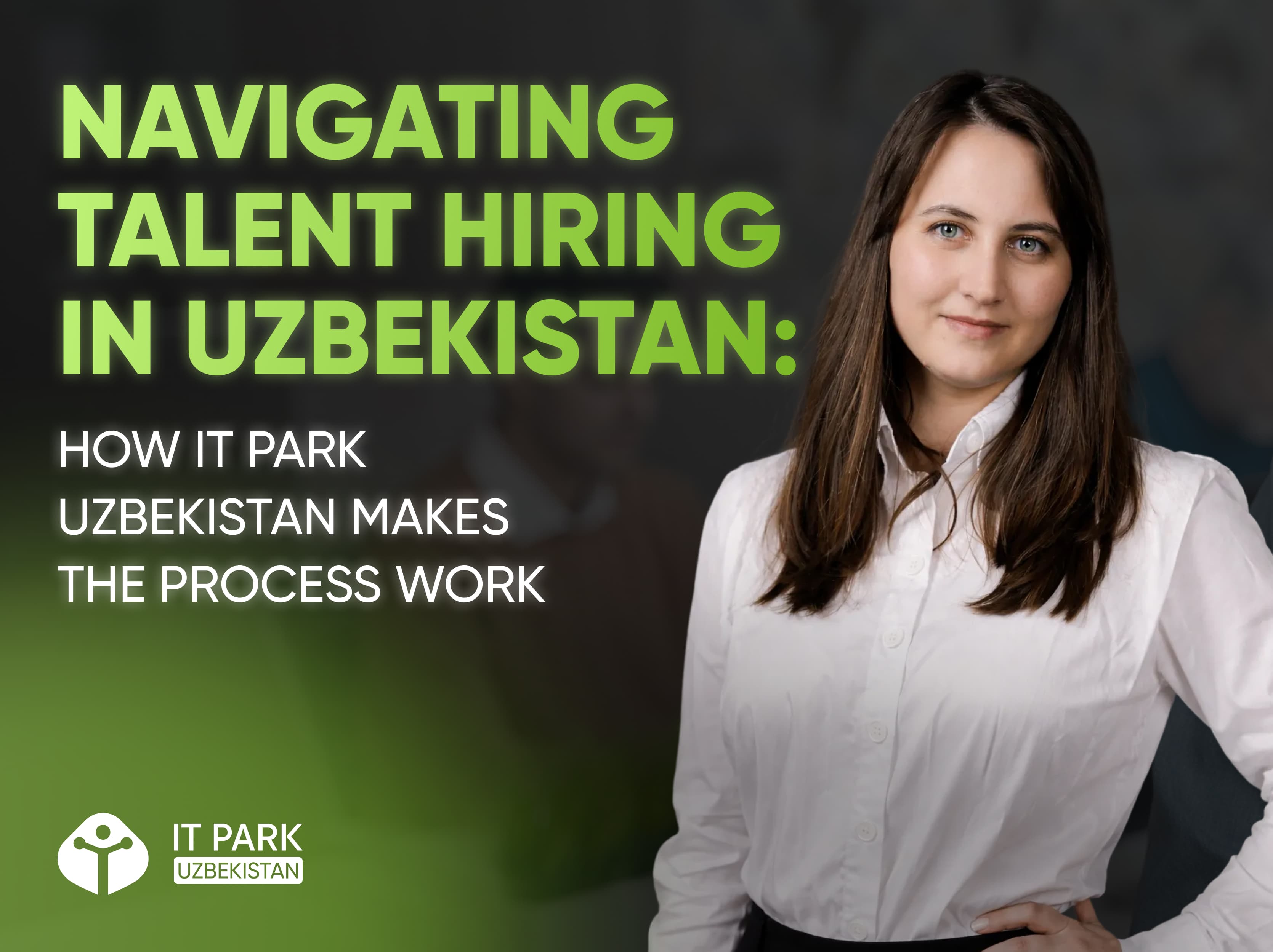 Navigating talent hiring in Uzbekistan: How IT Park Uzbekistan makes the process work